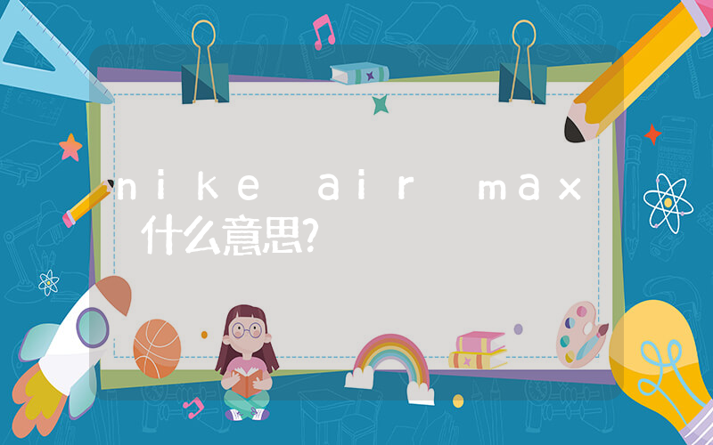 nike air max 什么意思？插图